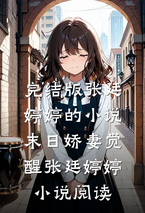 完结版张廷婷婷的小说末日娇妻觉醒张廷婷婷小说阅读