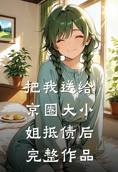 把我送给京圈大小姐抵债后完整作品
