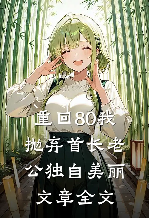 重回80我抛弃首长老公独自美丽文章全文