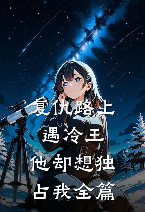 复仇路上遇冷王，他却想独占我全篇