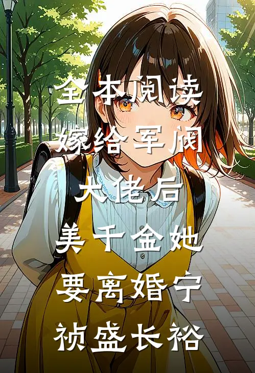 全本阅读嫁给军阀大佬后,美千金她要离婚(宁祯盛长裕)