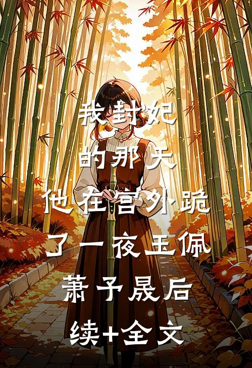 我封妃的那天，他在宫外跪了一夜玉佩萧予晟后续+全文