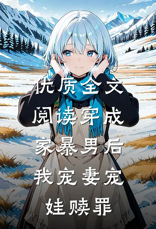 优质全文阅读穿成家暴男后，我宠妻宠娃赎罪