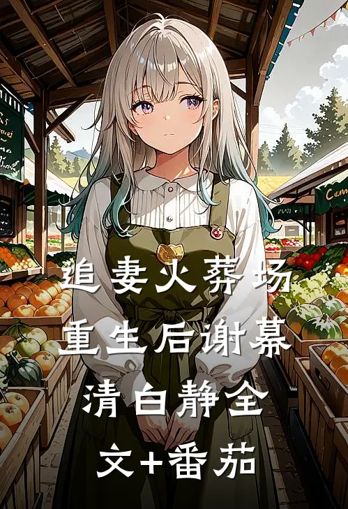 追妻火葬场重生后谢幕清白静全文+番茄