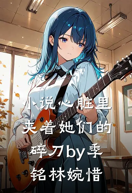 小说心脏里夹着她们的碎刀by季铭林婉惜