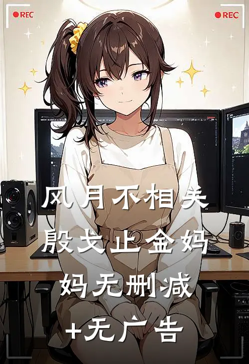 风月不相关殷戈止金妈妈无删减+无广告