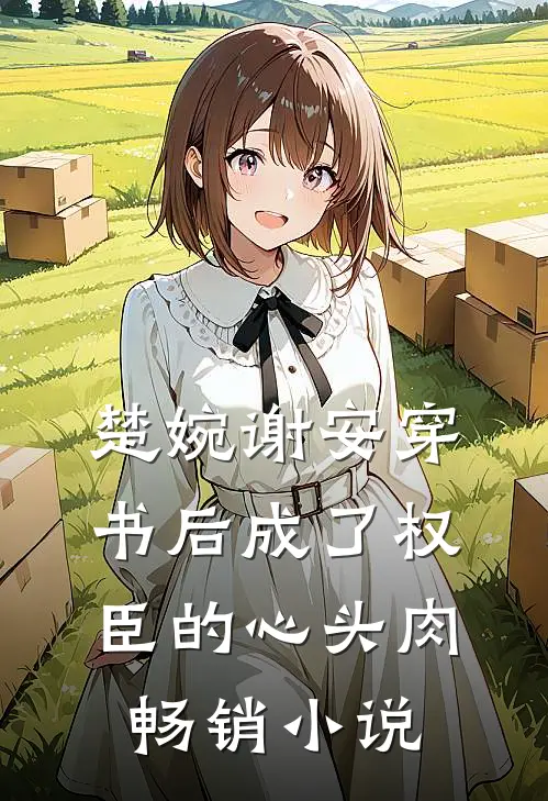楚婉谢安穿书后成了权臣的心头肉畅销小说
