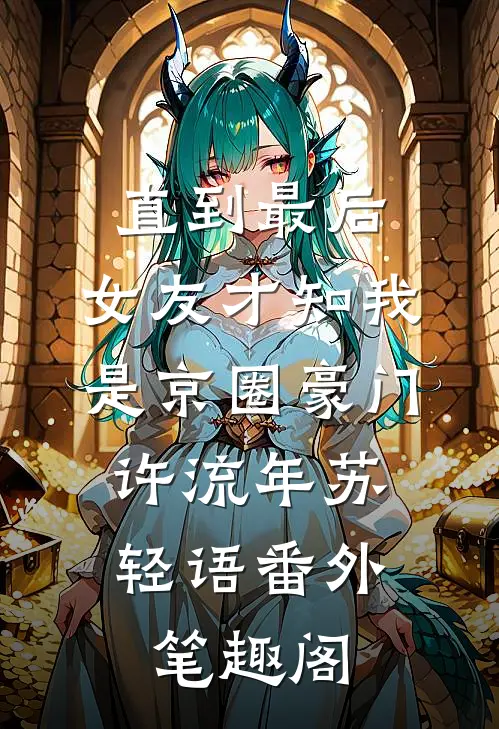 直到最后，女友才知我是京圈豪门：许流年苏轻语番外笔趣阁