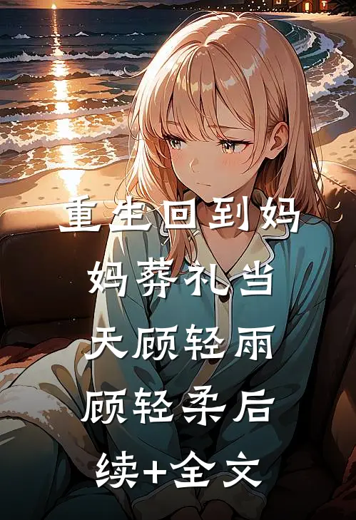 重生回到妈妈葬礼当天顾轻雨顾轻柔后续+全文