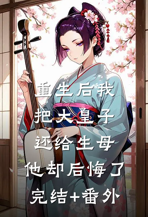 重生后我把大皇子还给生母，他却后悔了完结+番外