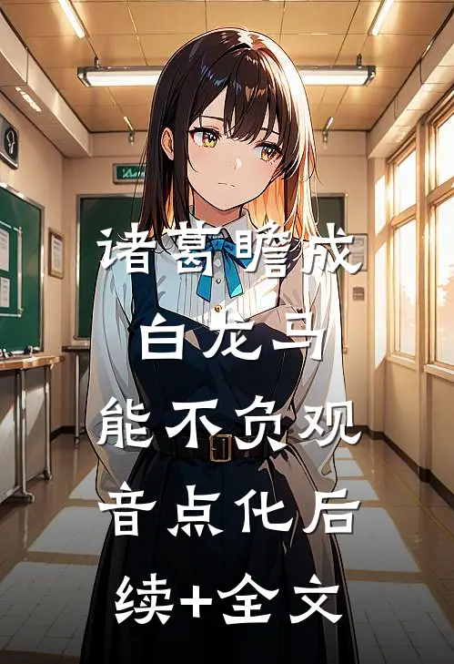 诸葛瞻成白龙马，能不负观音点化后续+全文