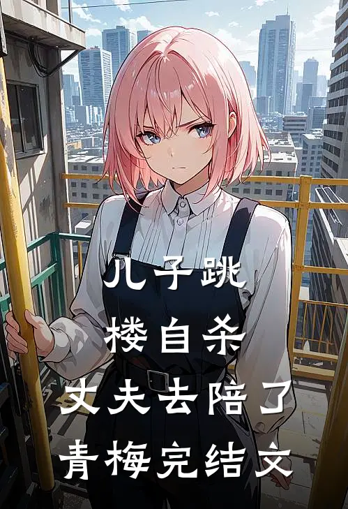 儿子跳楼自杀，丈夫去陪了青梅完结文