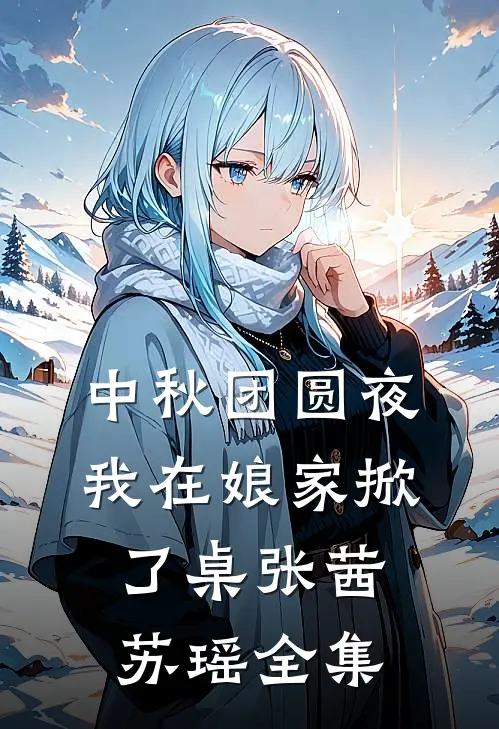 中秋团圆夜，我在娘家掀了桌张茜苏瑶 全集