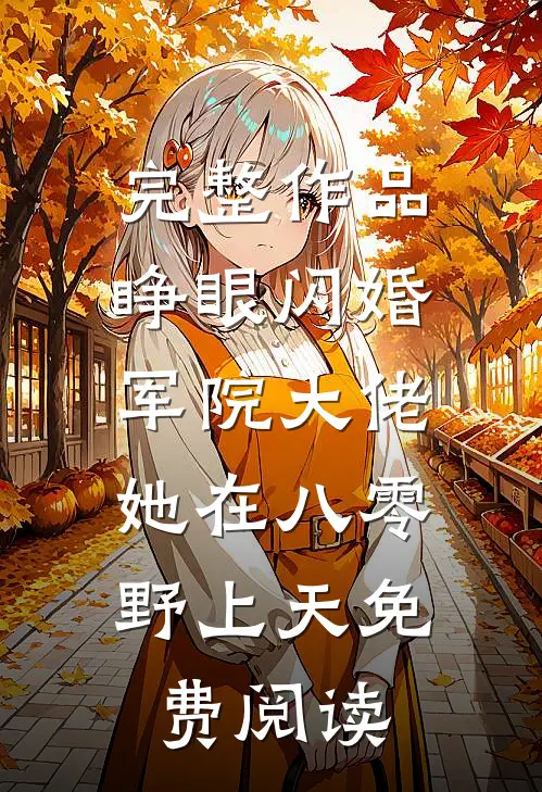完整作品睁眼闪婚军院大佬,她在八零野上天免费阅读