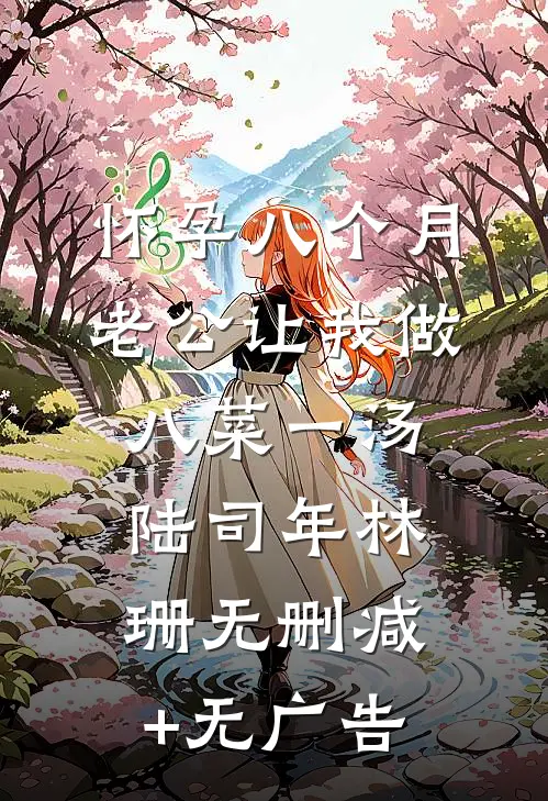 怀孕八个月，老公让我做八菜一汤陆司年林珊无删减+无广告