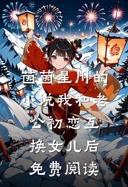 茵茵星川的小说我和老公初恋互换女儿后免费阅读