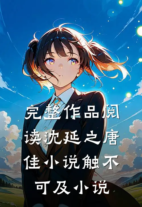 完整作品阅读沈延之唐佳小说触不可及小说