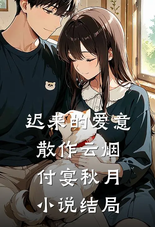 迟来的爱意，散作云烟付宴秋月小说结局
