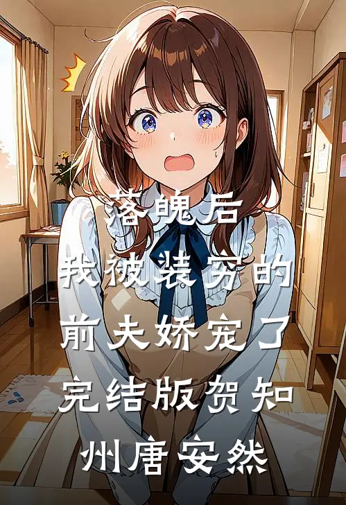 落魄后，我被装穷的前夫娇宠了完结版贺知州唐安然