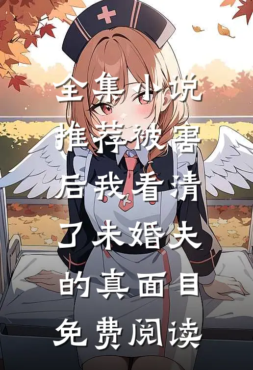 全集小说推荐被害后我看清了未婚夫的真面目免费阅读