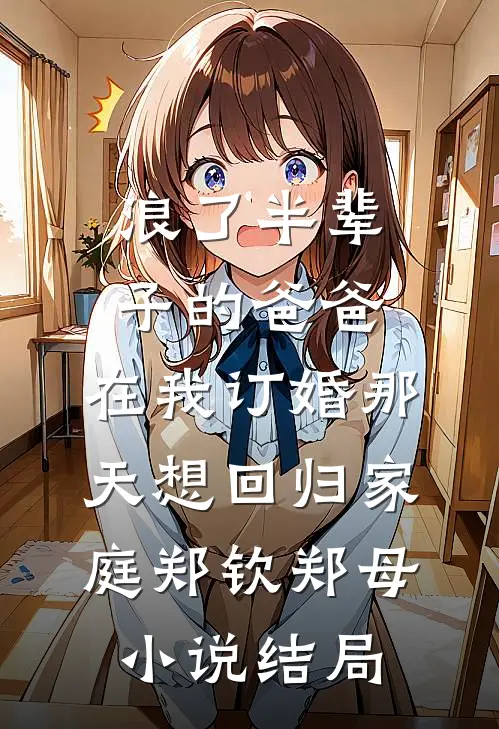 浪了半辈子的爸爸，在我订婚那天想回归家庭郑钦郑母小说结局