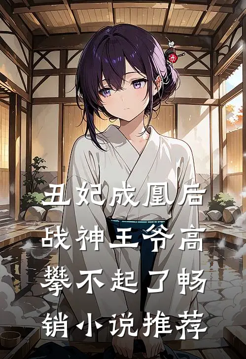 丑妃成凰后，战神王爷高攀不起了畅销小说推荐