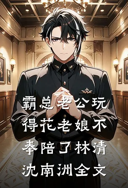 霸总老公玩得花老娘不奉陪了林清沈南洲全文