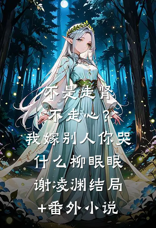 不是走肾不走心？我嫁别人你哭什么柳眠眠谢凌渊结局+番外小说