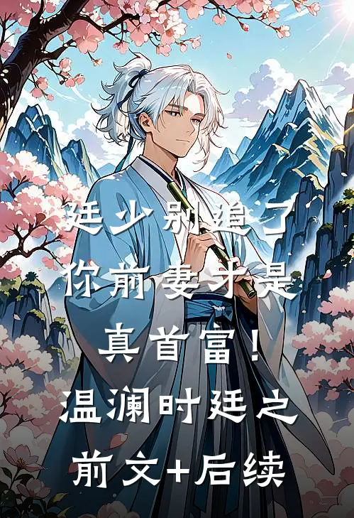 廷少别追了，你前妻才是真首富！温澜时廷之前文+后续