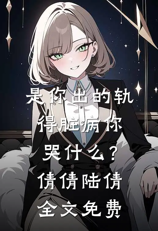 是你出的轨，得脏病你哭什么？倩倩陆倩全文免费