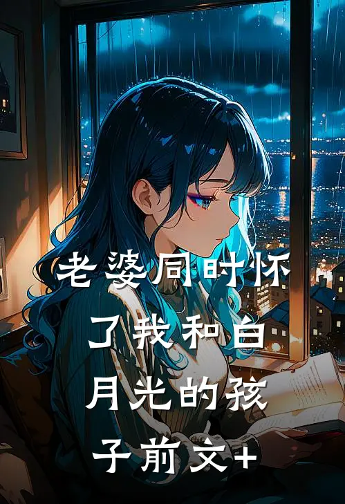 老婆同时怀了我和白月光的孩子前文+