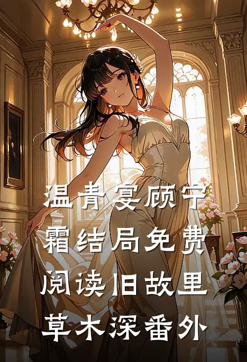 温青宴顾宁霜结局免费阅读旧故里草木深番外