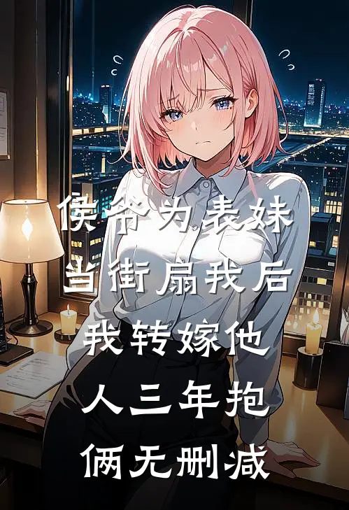侯爷为表妹当街扇我后，我转嫁他人三年抱俩无删减