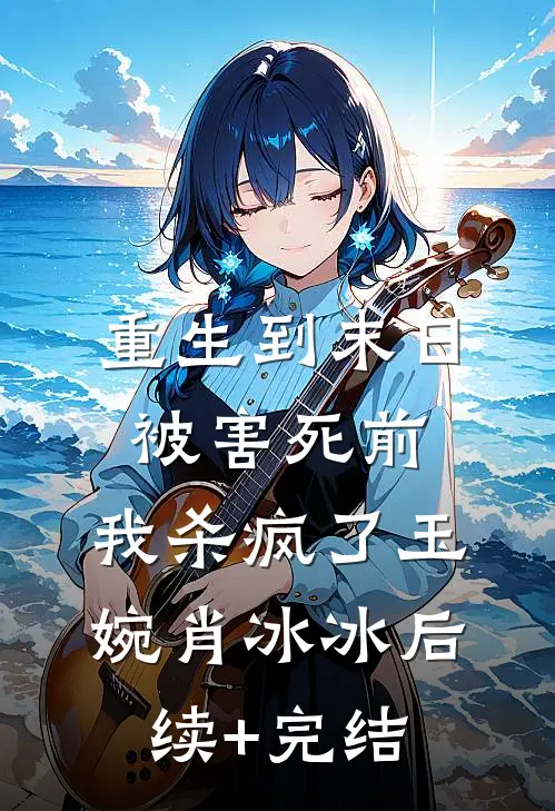 重生到末日被害死前，我杀疯了玉婉肖冰冰后续+完结