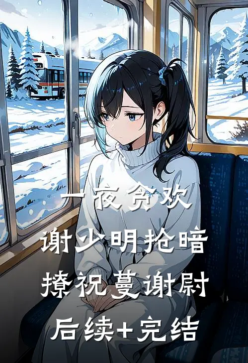 一夜贪欢，谢少明抢暗撩祝蔓谢尉后续+完结