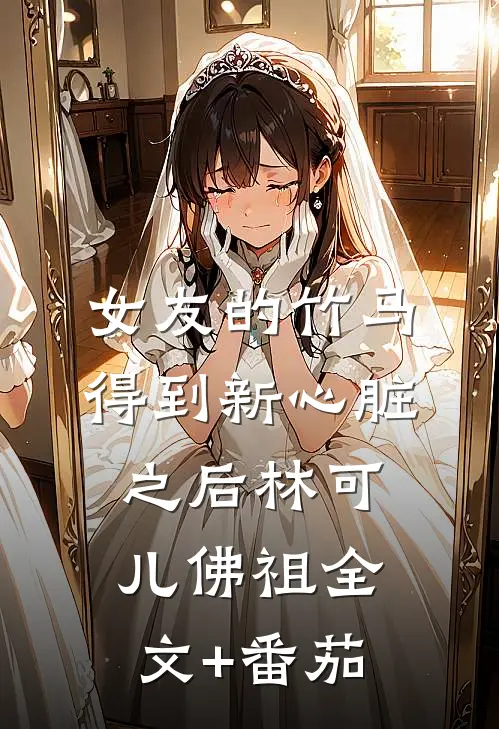 女友的竹马得到新心脏之后林可儿佛祖全文+番茄