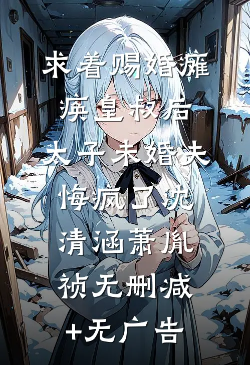 求着赐婚瘫痪皇叔后，太子未婚夫悔疯了沈清涵萧胤祯无删减+无广告