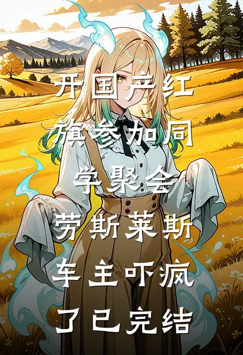 开国产红旗参加同学聚会，劳斯莱斯车主吓疯了已完结