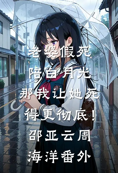 老婆假死陪白月光，那我让她死得更彻底！邵亚云周海洋 番外