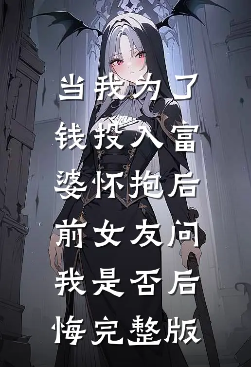 当我为了钱投入富婆怀抱后，前女友问我是否后悔完整版