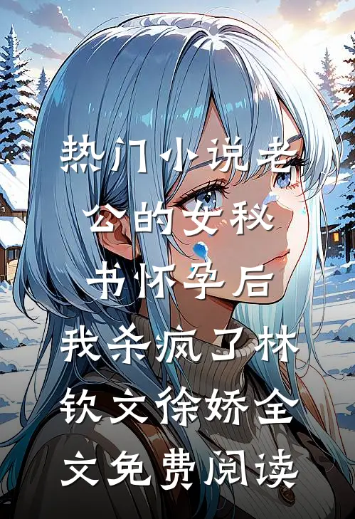 热门小说老公的女秘书怀孕后，我杀疯了林钦文徐娇全文免费阅读