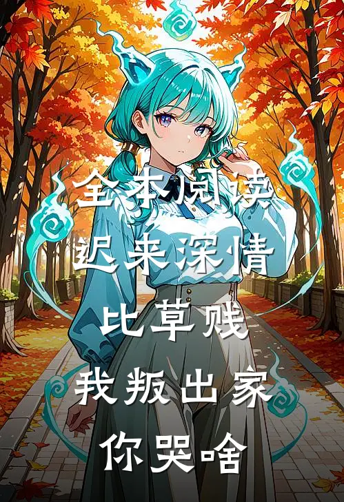 全本阅读迟来深情比草贱，我叛出家你哭啥