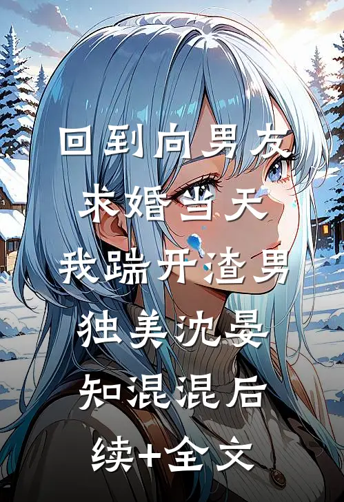 回到向男友求婚当天，我踹开渣男独美沈晏知混混后续+全文