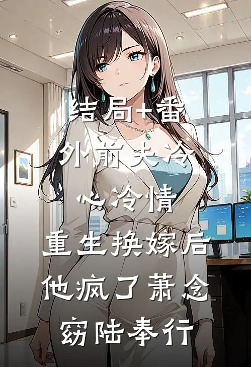 结局+番外前夫冷心冷情，重生换嫁后他疯了萧念窈陆奉行