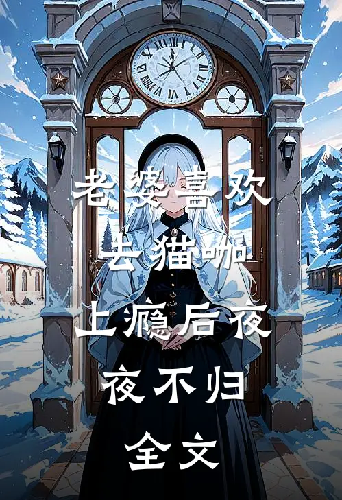 老婆喜欢去猫咖，上瘾后夜夜不归。全文