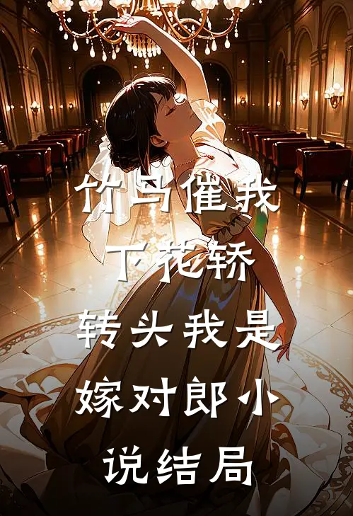 竹马催我下花轿，转头我是嫁对郎小说结局