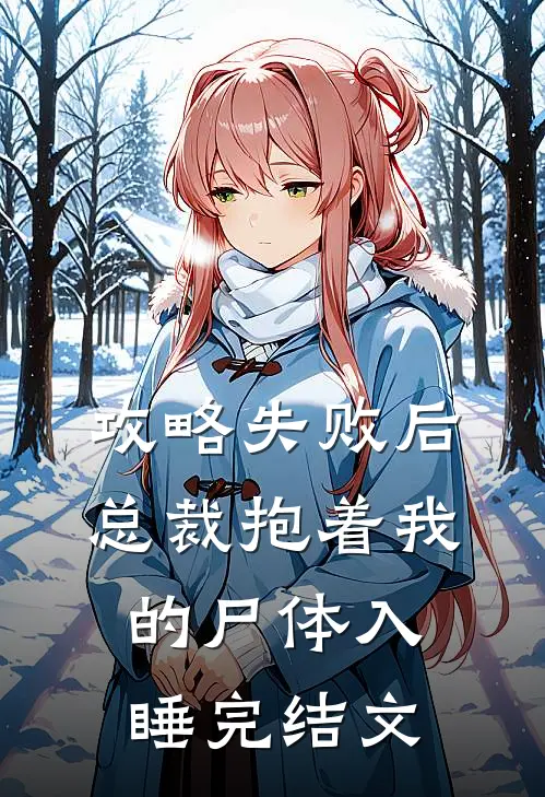 攻略失败后，总裁抱着我的尸体入睡完结文