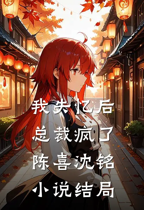 我失忆后，总裁疯了陈喜沈铭小说结局