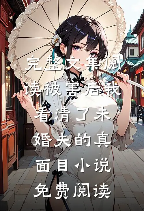 完整文集阅读被害后我看清了未婚夫的真面目小说免费阅读