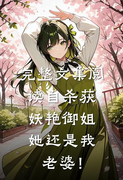 完整文集阅读自杀获妖艳御姐，她还是我老婆！